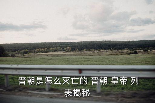  晉朝是怎么滅亡的 晉朝 皇帝 列表揭秘