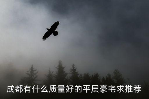 四川省成都市豪宅，成都有什么質量好的平層豪宅求推薦
