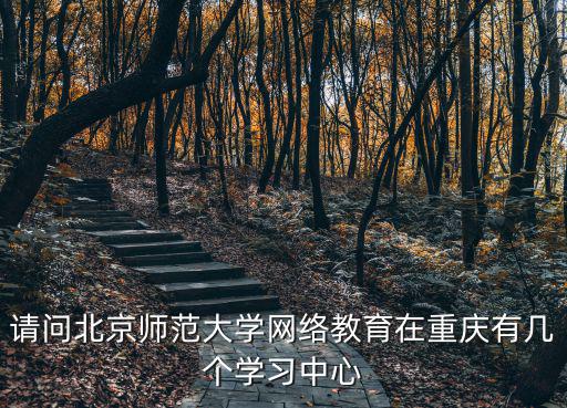 請問北京師范大學網絡教育在重慶有幾個學習中心