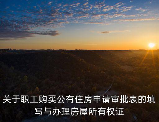 關于職工購買公有住房申請審批表的填寫與辦理房屋所有權證