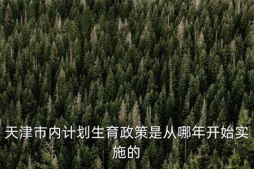 天津市內計劃生育政策是從哪年開始實施的