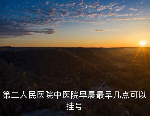第二人民醫(yī)院中醫(yī)院早晨最早幾點(diǎn)可以掛號(hào)