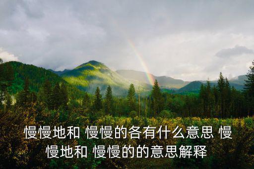 慢慢地和 慢慢的各有什么意思 慢慢地和 慢慢的的意思解釋