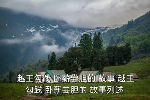  越王勾踐 臥薪嘗膽的 故事 越王勾踐 臥薪嘗膽的 故事列述