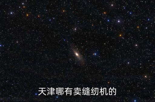 天津哪有賣(mài)縫紉機(jī)的
