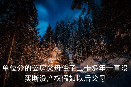 天津市公有居住房屋租賃管理辦法，單位分的公房父母住了二十多年一直沒買斷沒產權假如以后父母