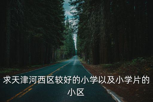 求天津河西區較好的小學以及小學片的小區