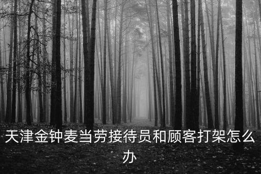 天津金鐘麥當勞接待員和顧客打架怎么辦