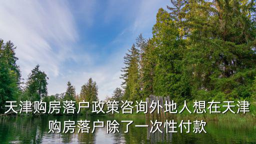 天津市外地人買房落戶政策，外地戶口在天津買房政策是怎樣的