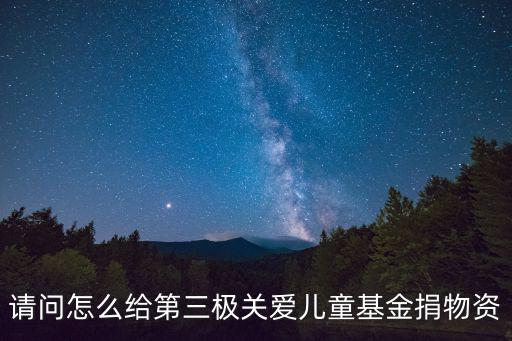 請問怎么給第三極關愛兒童基金捐物資