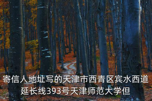 寄信人地址寫的天津市西青區賓水西道延長線393號天津師范大學但