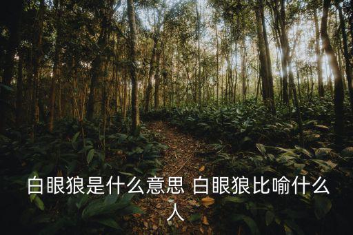  白眼狼是什么意思 白眼狼比喻什么人