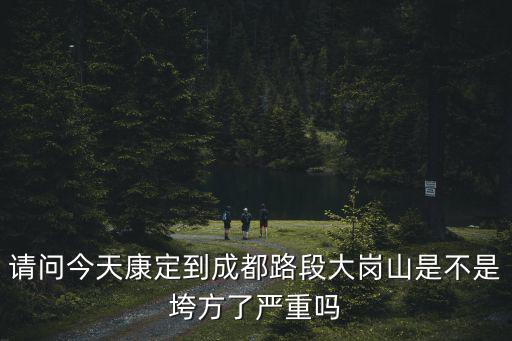 成都市道路塌陷，請問今天康定到成都路段大崗山是不是垮方了嚴重嗎