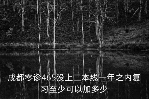 成都零診465沒上二本線一年之內(nèi)復習至少可以加多少