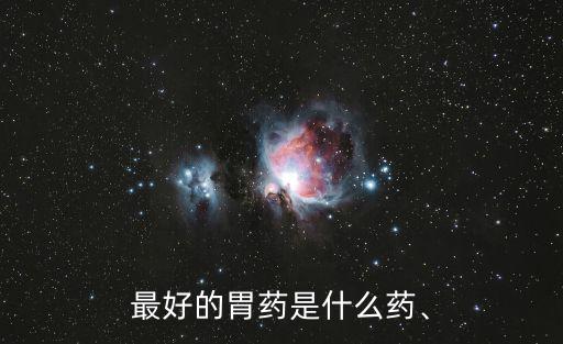護胃的藥,幾種常用的護胃藥物值得你嘗一嘗