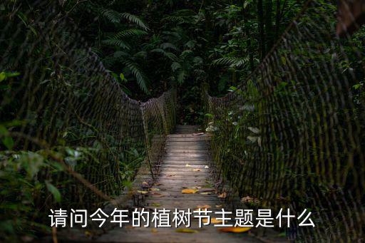 請問今年的植樹節主題是什么