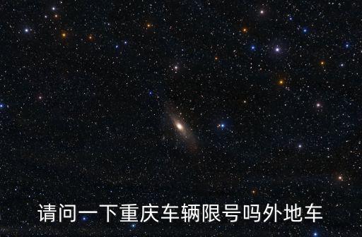 請(qǐng)問(wèn)一下重慶車輛限號(hào)嗎外地車