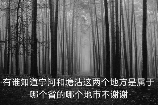 有誰知道寧河和塘沽這兩個地方是屬于哪個省的哪個地市不謝謝