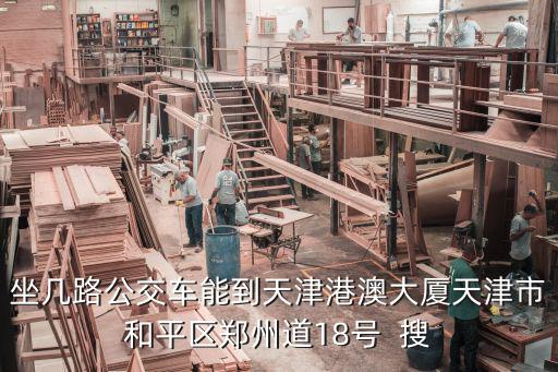 天津市和平區小白樓港澳大廈，坐幾路公交車能到天津港澳大廈天津市和平區鄭州道18號  搜