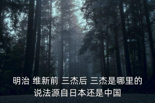 明治 維新前 三杰后 三杰是哪里的說法源自日本還是中國