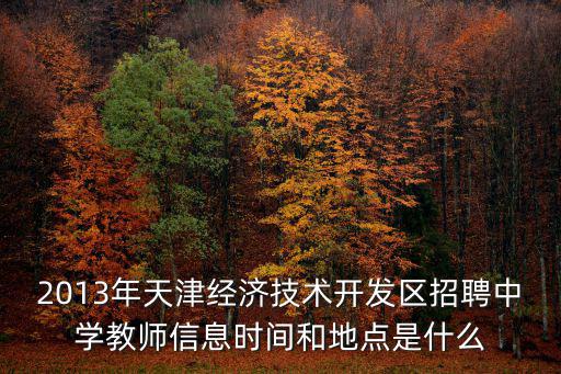 2013年天津經濟技術開發區招聘中學教師信息時間和地點是什么