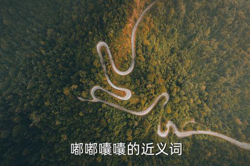  嘟嘟囔囔的近義詞