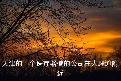 天津市醫(yī)療器械廠，天津醫(yī)療器械公司做醫(yī)療耗材的有哪些公司
