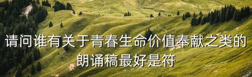 請問誰有關于青春生命價值奉獻之類的朗誦稿最好是符