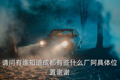 請問有誰知道成都有些什么廠阿具體位置謝謝