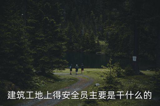 建筑工地上得安全員主要是干什么的