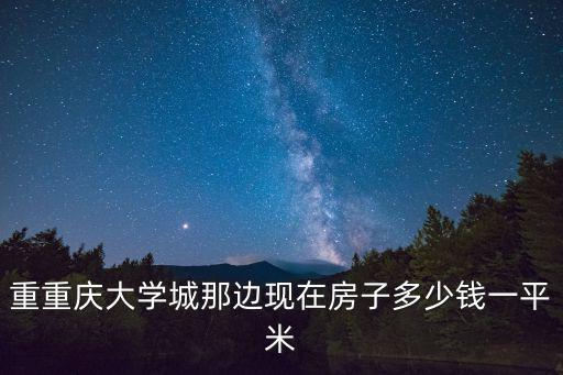 重重慶大學(xué)城那邊現(xiàn)在房子多少錢一平米