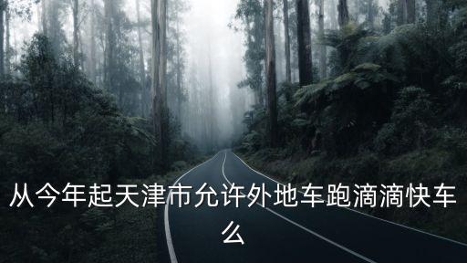 從今年起天津市允許外地車跑滴滴快車么