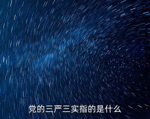 黨的三嚴三實指的是什么