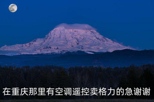 重慶市澤川制冷設備經(jīng)營部，在重慶那里有空調(diào)遙控賣格力的急謝謝