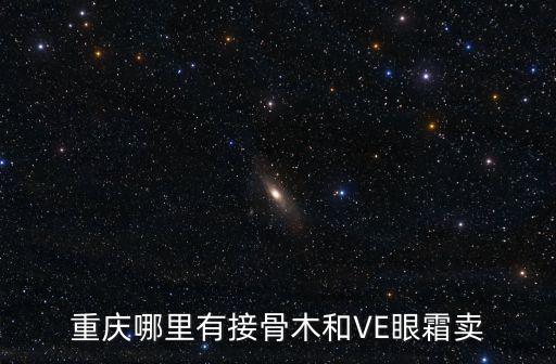 重慶哪里有接骨木和VE眼霜賣