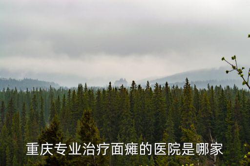 重慶市大竹林二院，重慶專業(yè)治療面癱的醫(yī)院是哪家
