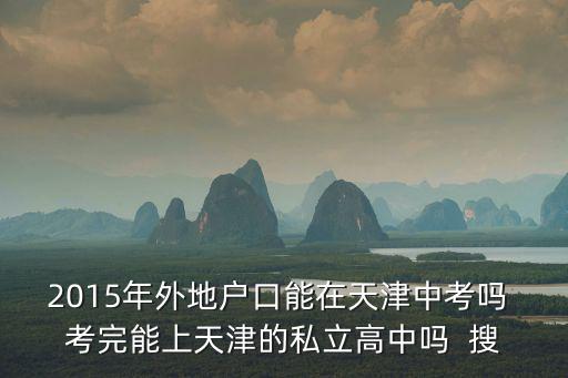 天津市外地生中考政策2015年，2015年外地學生在天津參加中考可以嗎