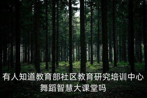 有人知道教育部社區教育研究培訓中心舞蹈智慧大課堂嗎