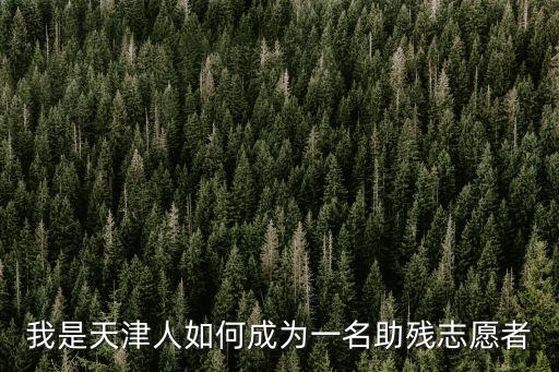 我是天津人如何成為一名助殘志愿者