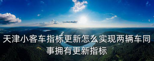 天津小客車指標更新怎么實現兩輛車同事擁有更新指標