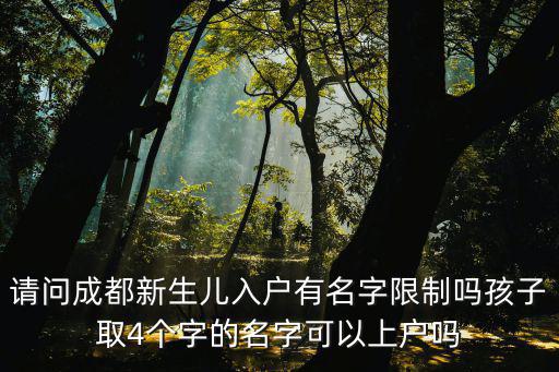 成都市新生兒上戶名字限制，請(qǐng)問成都新生兒入戶有名字限制嗎孩子取4個(gè)字的名字可以上戶嗎
