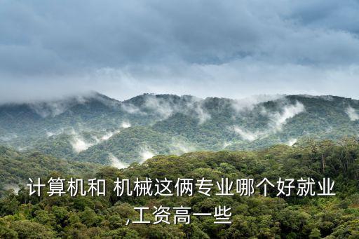  計算機和 機械這倆專業哪個好就業,工資高一些
