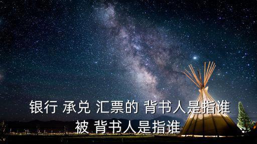  銀行 承兌 匯票的 背書人是指誰被 背書人是指誰