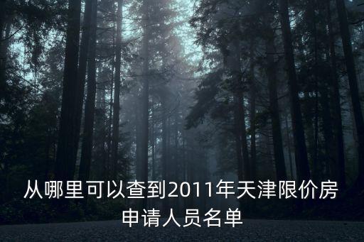 天津市限價房申請人員公示名單，從哪里可以查到2011年天津限價房申請人員名單