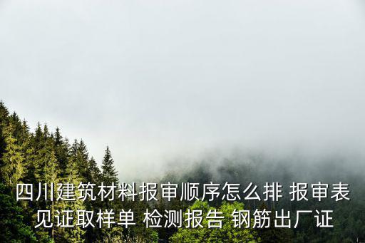 四川建筑材料報審順序怎么排 報審表 見證取樣單 檢測報告 鋼筋出廠證