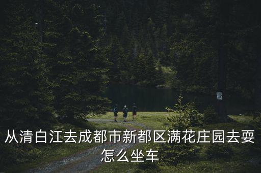 從清白江去成都市新都區滿花莊園去耍怎么坐車