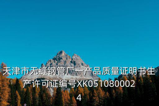 天津市無縫鋼管廠一產品質量證明書生產許可證編號XK0510800024