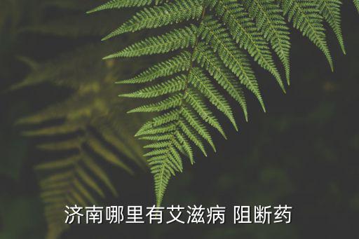 阻斷藥去哪里買,盡早服用hiv阻斷藥治療艾滋病毒擴散