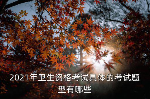 2021年衛生資格考試具體的考試題型有哪些