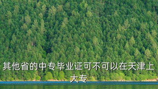 其他省的中專畢業證可不可以在天津上大專